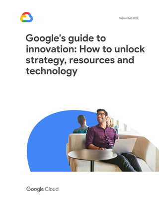 Google's guide to
innovation: How to unlock
strategy, resources and
technology
September 2020
 