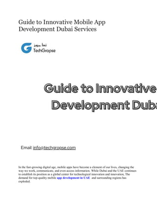 Guide to Innovative Mobile App
Development Dubai Services
In the fast-growing digital age, mobile apps have become a element of our lives, changing the
way we work, communicate, and even access information. While Dubai and the UAE continues
to establish its position as a global center for technological innovation and innovation, The
demand for top-quality mobile app development in UAE and surrounding regions has
exploded.
 
