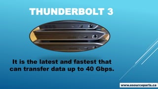 THUNDERBOLT 3
It is the latest and fastest that
can transfer data up to 40 Gbps.
www.esourceparts.ca
 