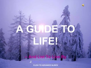 A GUIDE TO LIFE! -- And List To Live By ♫   Turn on your speakers! CLICK TO ADVANCE SLIDES 