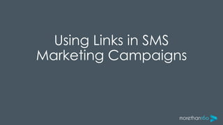 Using Links in SMS
Marketing Campaigns
 