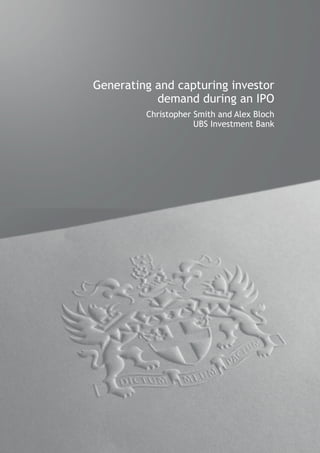 Generating and capturing investor
           demand during an IPO
         Christopher Smith and Alex Bloch
                     UBS Investment Bank
 