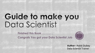 Finished this Book …………
Congrats You got your Data Scientist Job
Author - Rohit Dubey
Data Science Trainer
 