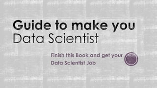 Finish this Book and get your
Data Scientist Job
 
