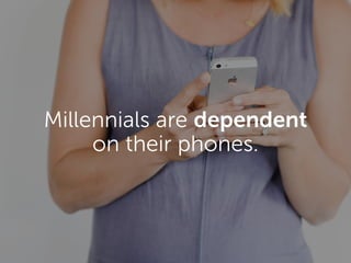 Millennials are dependent
on their phones.
 