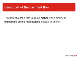 Being part of the payment flow
The potential take rate is much higher when money is
exchanged on the marketplace instead o...