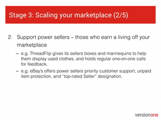 Stage 3: Scaling your marketplace (2/5)
2. Support power sellers – those who earn a living off your
marketplace
– e.g. Thr...