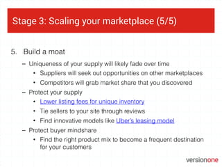 Stage 3: Scaling your marketplace (5/5)
5. Build a moat
– Uniqueness of your supply will likely fade over time
• Suppliers...