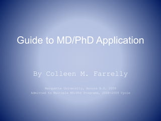 Guide to MD/PhD Application
By Colleen M. Farrelly
Marquette University, Honors B.S. 2009
Admitted to Multiple MD/PhD Programs, 2008-2009 Cycle
 