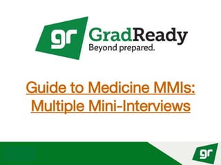 © GradReady 2018
Guide to Medicine MMIs:
Multiple Mini-Interviews
 