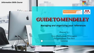 Managing and organizing your references
Information Skills Course
Prepared by :
Unit Pendidikan Pelanggan
Perpustakaan Tun...