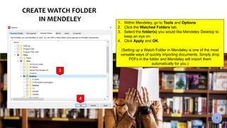 CREATE WATCH FOLDER
IN MENDELEY 1. Within Mendeley, go to Tools and Options
2. Click the Watched Folders tab.
3. Select th...