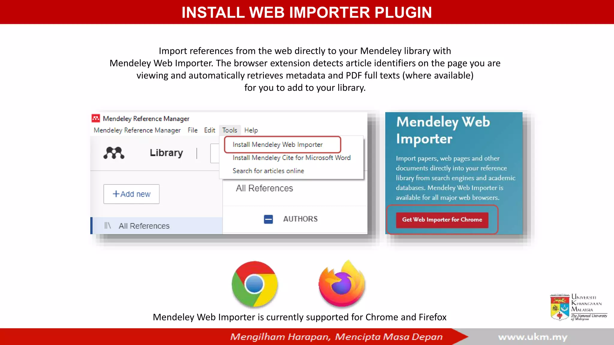 INSTALL WEB IMPORTER PLUGIN
Import references from the web directly to your Mendeley library with
Mendeley Web Importer. The browser extension detects article identifiers on the page you are
viewing and automatically retrieves metadata and PDF full texts (where available)
for you to add to your library.
Mendeley Web Importer is currently supported for Chrome and Firefox
 