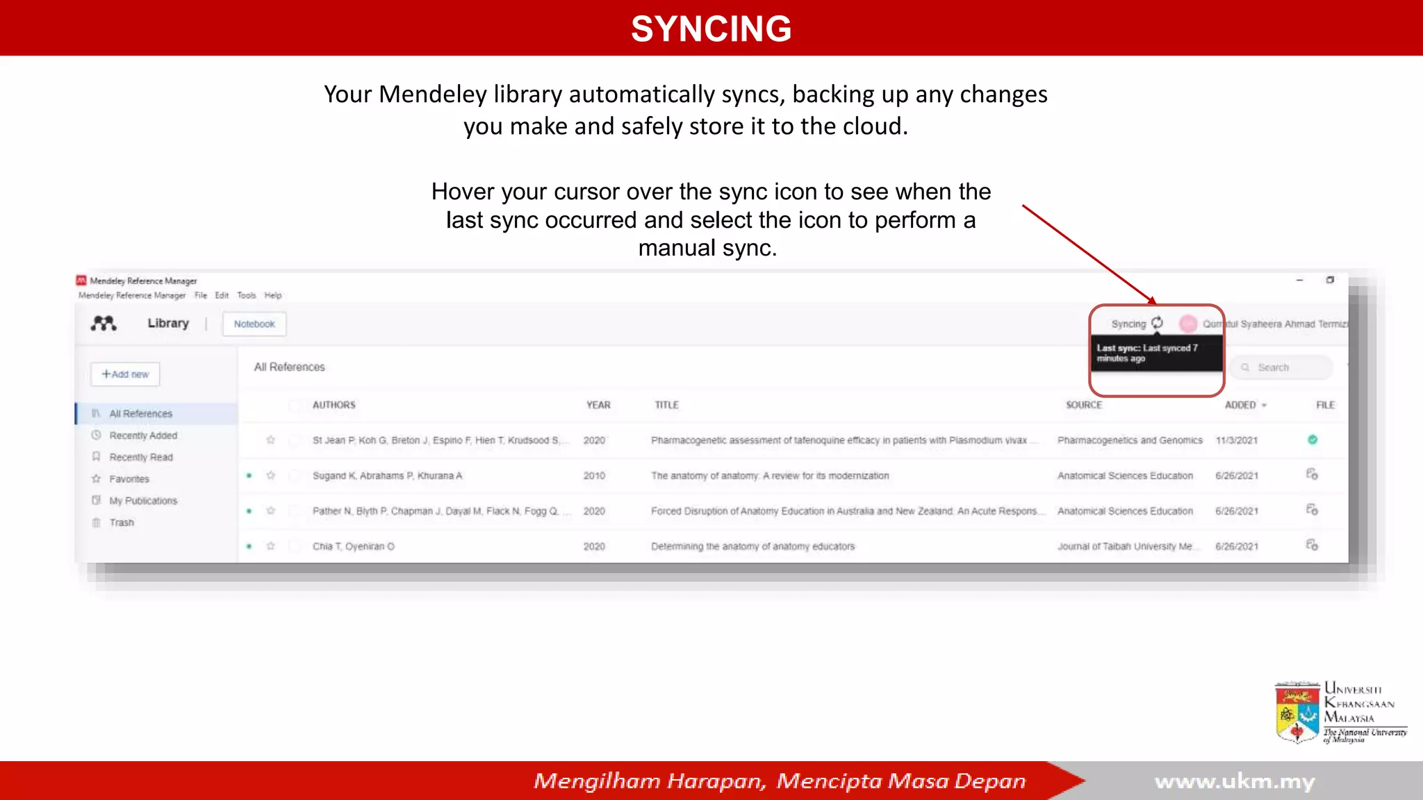 SYNCING
Your Mendeley library automatically syncs, backing up any changes
you make and safely store it to the cloud.
Hover your cursor over the sync icon to see when the
last sync occurred and select the icon to perform a
manual sync.
 