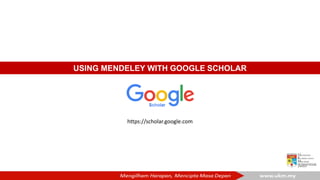 USING MENDELEY WITH GOOGLE SCHOLAR
https://scholar.google.com
 
