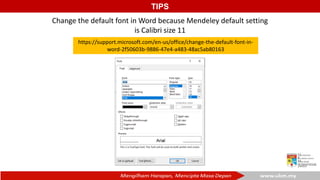 TIPS
https://support.microsoft.com/en-us/office/change-the-default-font-in-
word-2f50603b-9886-47e4-a483-48ac5ab80163
Change the default font in Word because Mendeley default setting
is Calibri size 11
 