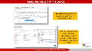 USING MENDELEY WITH SCOPUS
Sign in to Scopus individual
account to use ‘Save to
Mendeley’ feature
Tick RIS format if you
d...