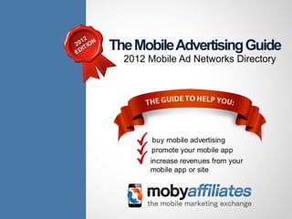 12
20 T ION
ED
   I       The Mobile Advertising Guide
             2012 Mobile Ad Networks Directory




                   buy mobile advertising
                   promote your mobile app
                  increase revenues from your
                  mobile app or site
 