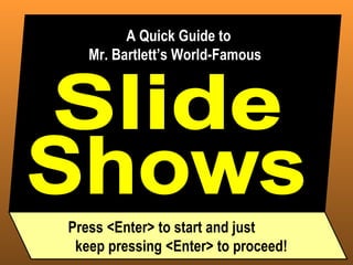 Slide A Quick Guide to  Mr. Bartlett’s World-Famous Shows Press <Enter> to start and just  keep pressing <Enter> to proceed! 