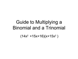 Guide to Multiplying a Binomial and a Trinomial (14x 2  +15x+16)(x+15x 2  ) 