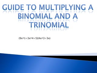 Guide to Multiplying a  Binomial and a  trinomial (9x^5+3x^4+5)(4x^3+3x) 