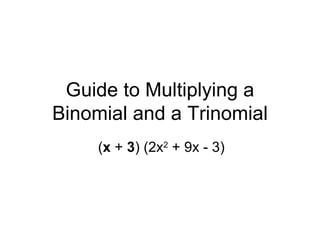 Guide to Multiplying a Binomial and a Trinomial ( x  +  3 ) (2x 2  + 9x - 3) 