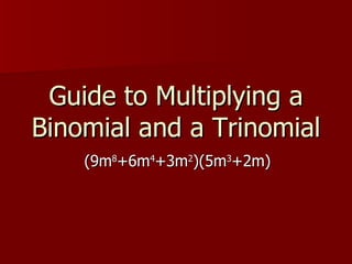 Guide to Multiplying a Binomial and a Trinomial (9m 8 +6m 4 +3m 2 )(5m 3 +2m) 