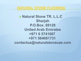 NATURAL STONE FLOORING
 Natural Stone TR. L.L.C
Sharjah
P.O.Box. 69128
United Arab Emirates
+971 6 5741607
+971 564081731
contactus@naturalstoneuae.com
 