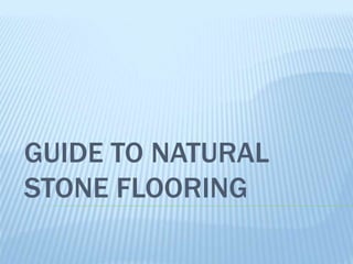 GUIDE TO NATURAL
STONE FLOORING
 