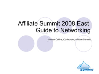 Affiliate Summit 2008 East  Guide to Networking Shawn Collins, Co-founder, Affiliate Summit 