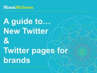 A guide to…
New Twitter
&
Twitter pages for
brands
Page 1 | Guide to new Twitter for brands| Dec 2011
 