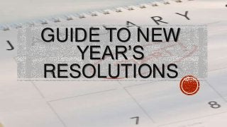 GUIDE TO NEW
YEAR‟S
RESOLUTIONS

 