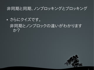 非同期と同期、ノンブロッキングとブロッキング

   さらにクイズです。
    非同期とノンブロックの違いがわかります
     か？




                          8
 