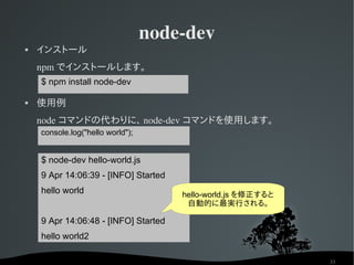 node­dev
   インストール
    npm でインストールします。
    $ npm install node-dev

   使用例
    node コマンドの代わりに、 node­dev コマンドを使用します。
    c...