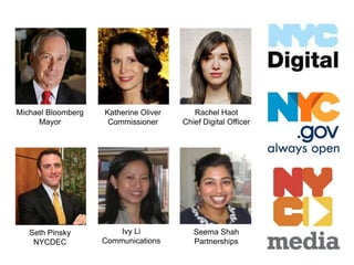Michael Bloomberg   Katherine Oliver      Rachel Haot
     Mayor           Commissioner      Chief Digital Officer




   Seth Pinsky          Ivy Li            Seema Shah
    NYCDEC          Communications        Partnerships
 