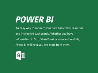 POWER BI
An easy way to connect your data and create beautiful
and interactive dashboards. Whether you have
information in SQL, SharePoint or even an Excel file,
Power BI will help you see more from them.
 