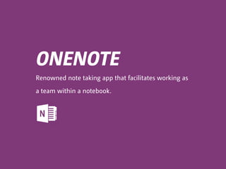 ONENOTE
Renowned note taking app that facilitates working as
a team within a notebook.
 