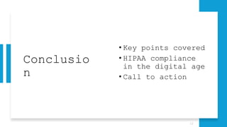 Conclusio
n
• Key points covered
• HIPAA compliance
in the digital age
• Call to action
12
 