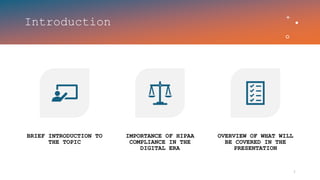 Introduction
BRIEF INTRODUCTION TO
THE TOPIC
IMPORTANCE OF HIPAA
COMPLIANCE IN THE
DIGITAL ERA
OVERVIEW OF WHAT WILL
BE COVERED IN THE
PRESENTATION
 