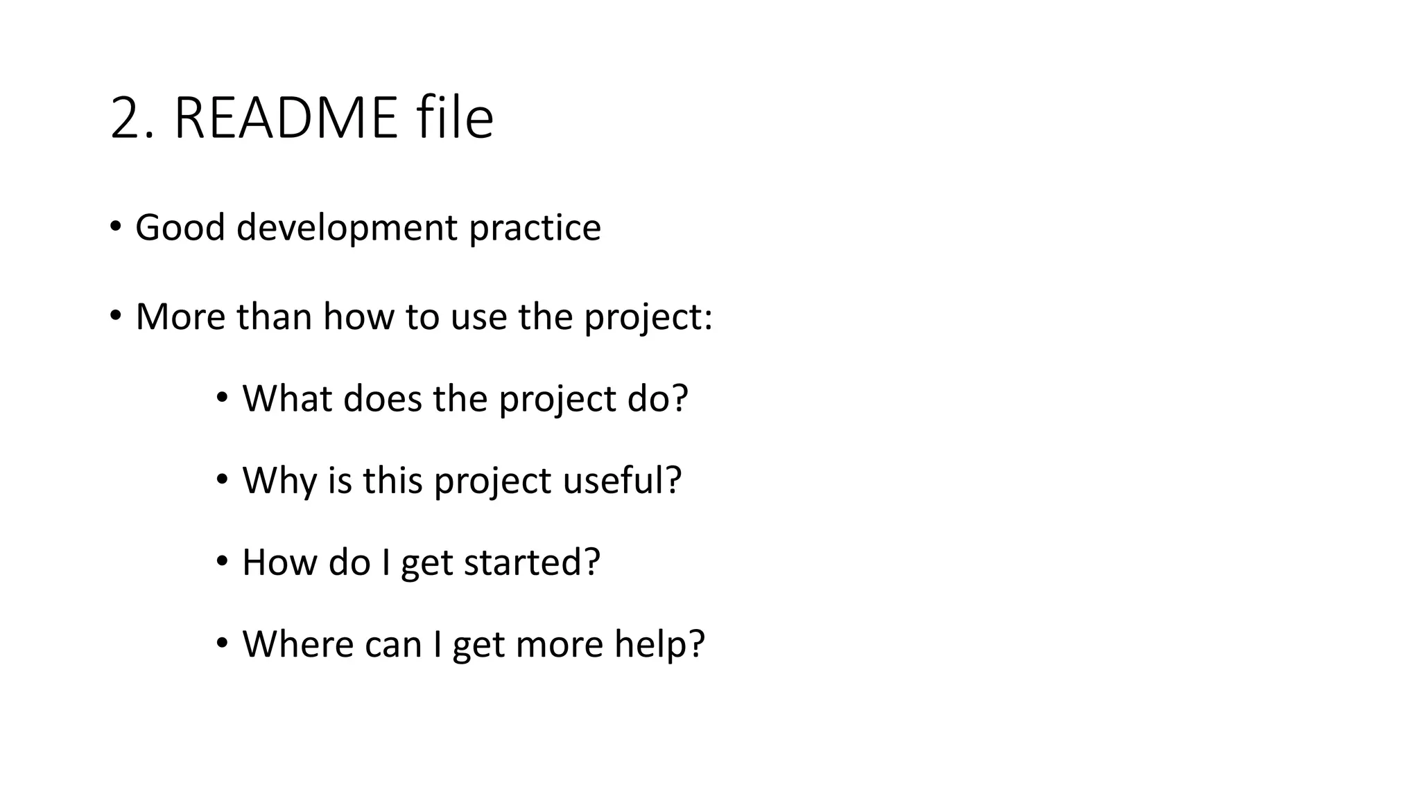 2. README file
• Good development practice
• More than how to use the project:
• What does the project do?
• Why is this project useful?
• How do I get started?
• Where can I get more help?
 