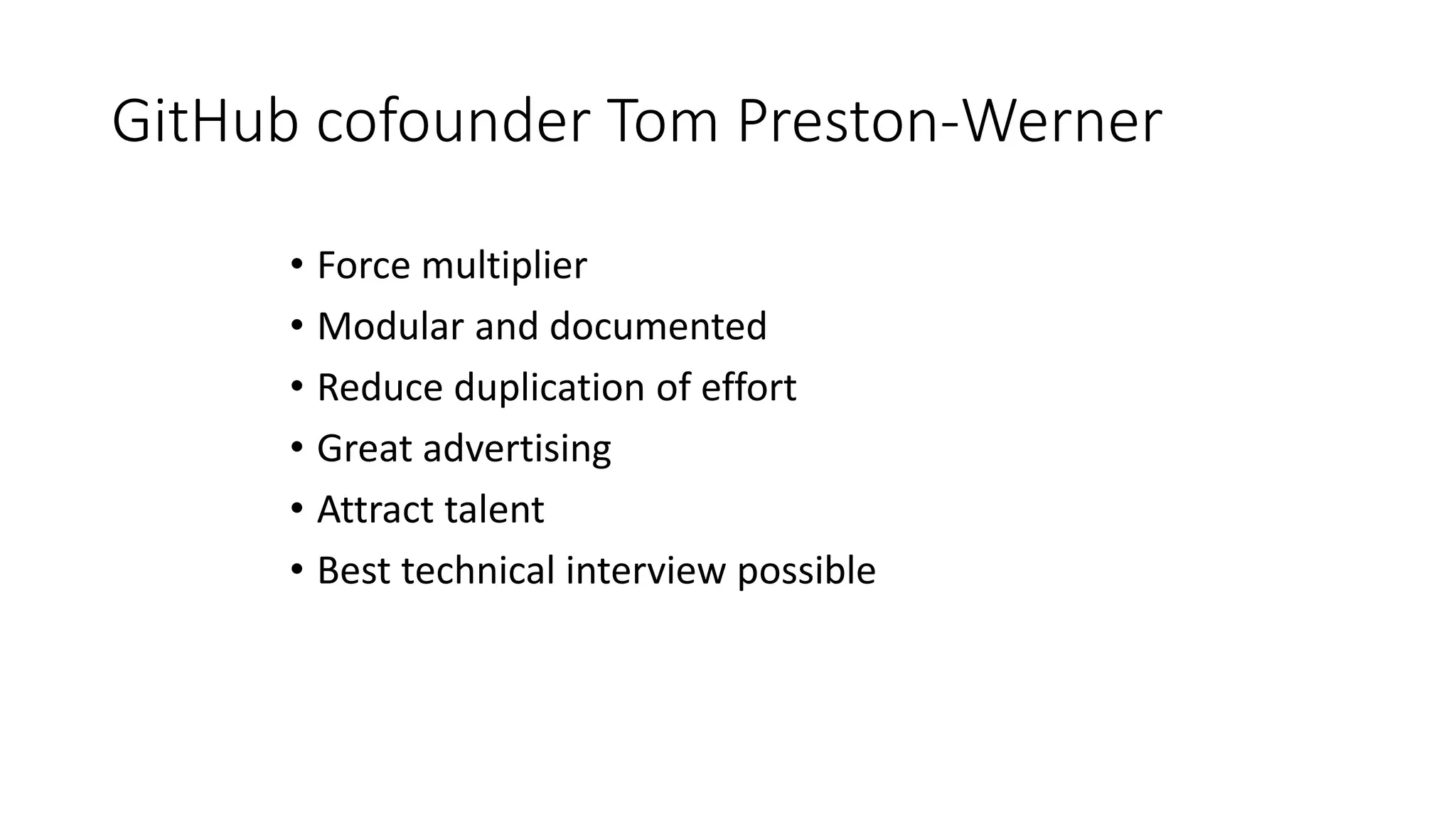 GitHub cofounder Tom Preston-Werner
• Force multiplier
• Modular and documented
• Reduce duplication of effort
• Great advertising
• Attract talent
• Best technical interview possible
 