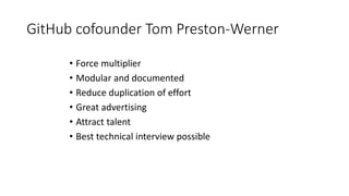 GitHub cofounder Tom Preston-Werner
• Force multiplier
• Modular and documented
• Reduce duplication of effort
• Great advertising
• Attract talent
• Best technical interview possible
 