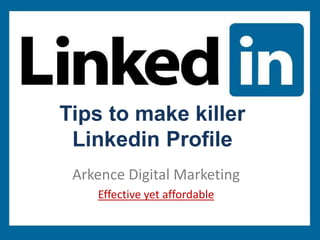 Arkence Digital Marketing
Effective yet affordable
Tips to make killer
Linkedin Profile
 