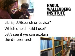 Libris, LUBsearch or Lovisa?
Which one should I use?
Let’s see if we can explain
the differences!

 