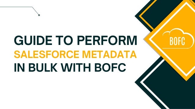 GUIDE TO PERFORM
SALESFORCE METADATA
IN BULK WITH BOFC
 