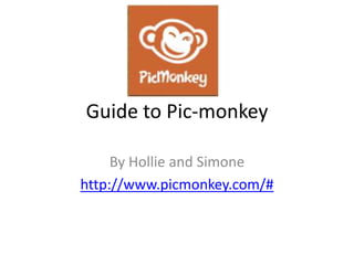 Guide to Pic-monkey

     By Hollie and Simone
http://www.picmonkey.com/#
 