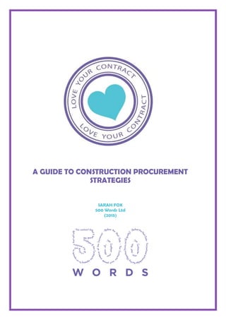 A GUIDE TO CONSTRUCTION PROCUREMENT
STRATEGIES
SARAH FOX
500 Words Ltd
(2015)
 
