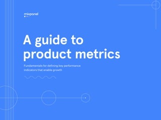 A guide to
product metrics
Fundamentals for defining key performance
indicators that enable growth
 