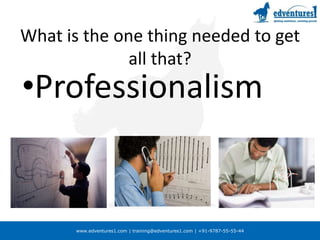 What is the one thing needed to get all that?Professionalism