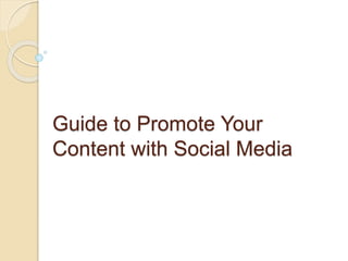 Guide to Promote Your
Content with Social Media
 